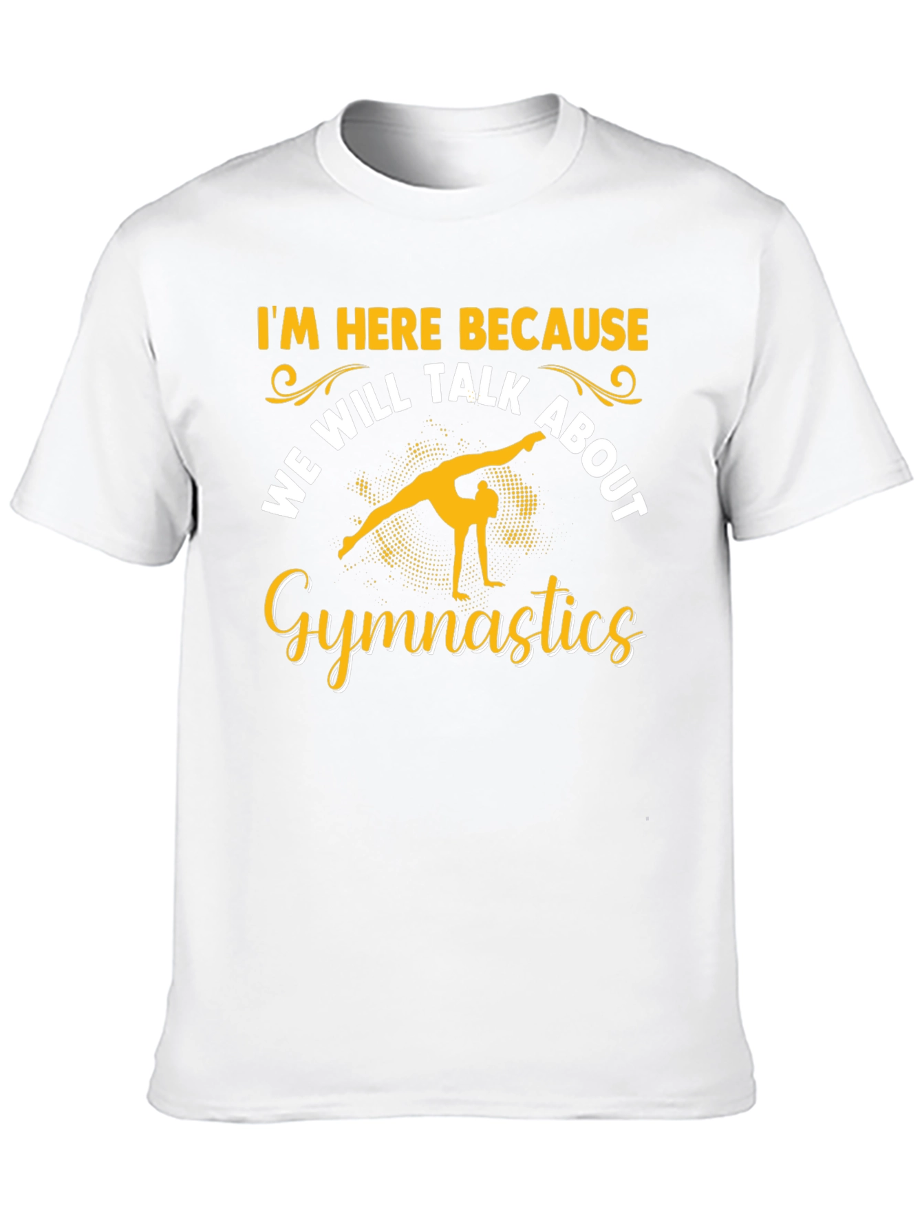 Gymnastics T-Shirt: Im Here Because...