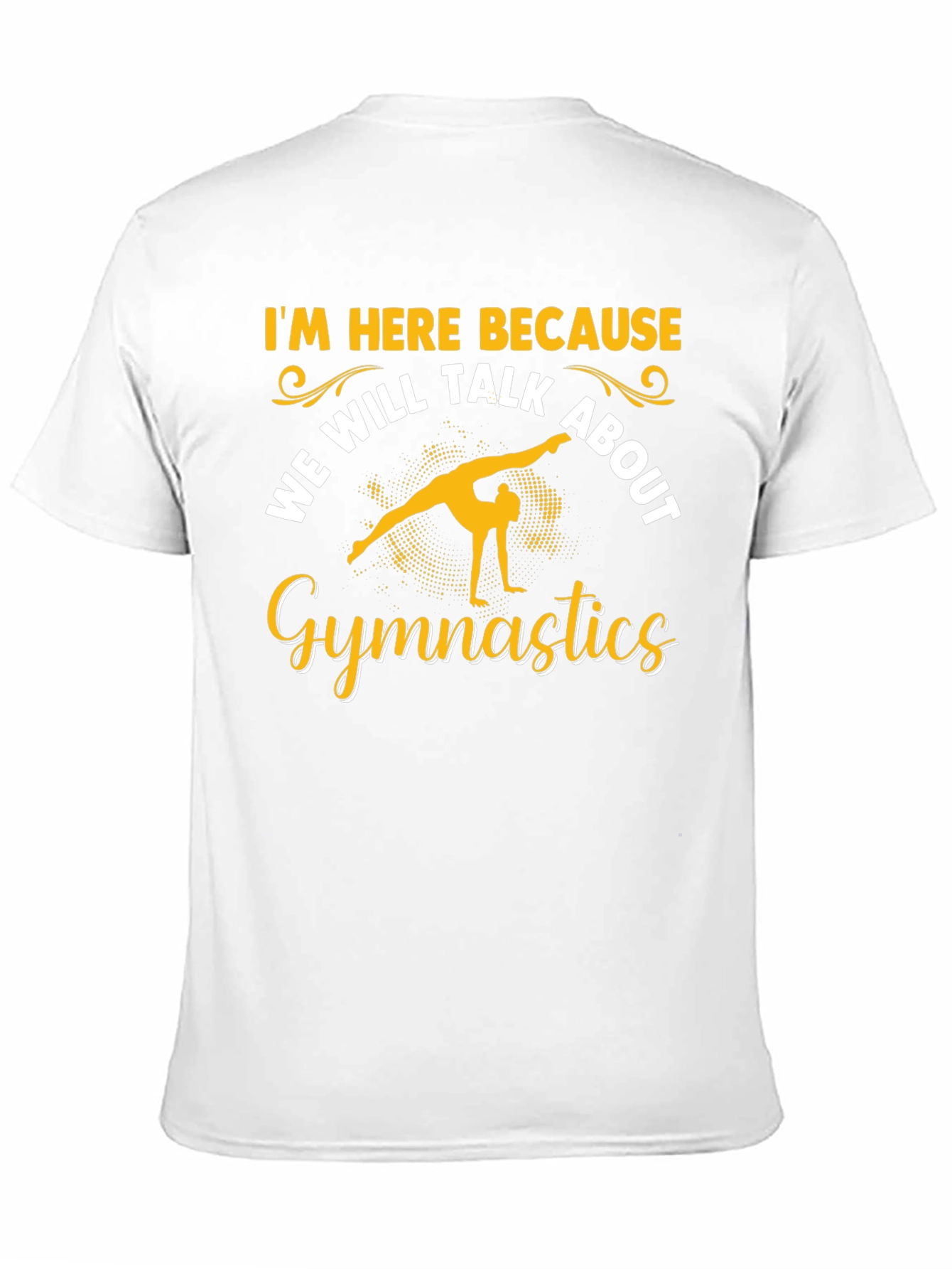 Gymnastics T-Shirt: Im Here Because...
