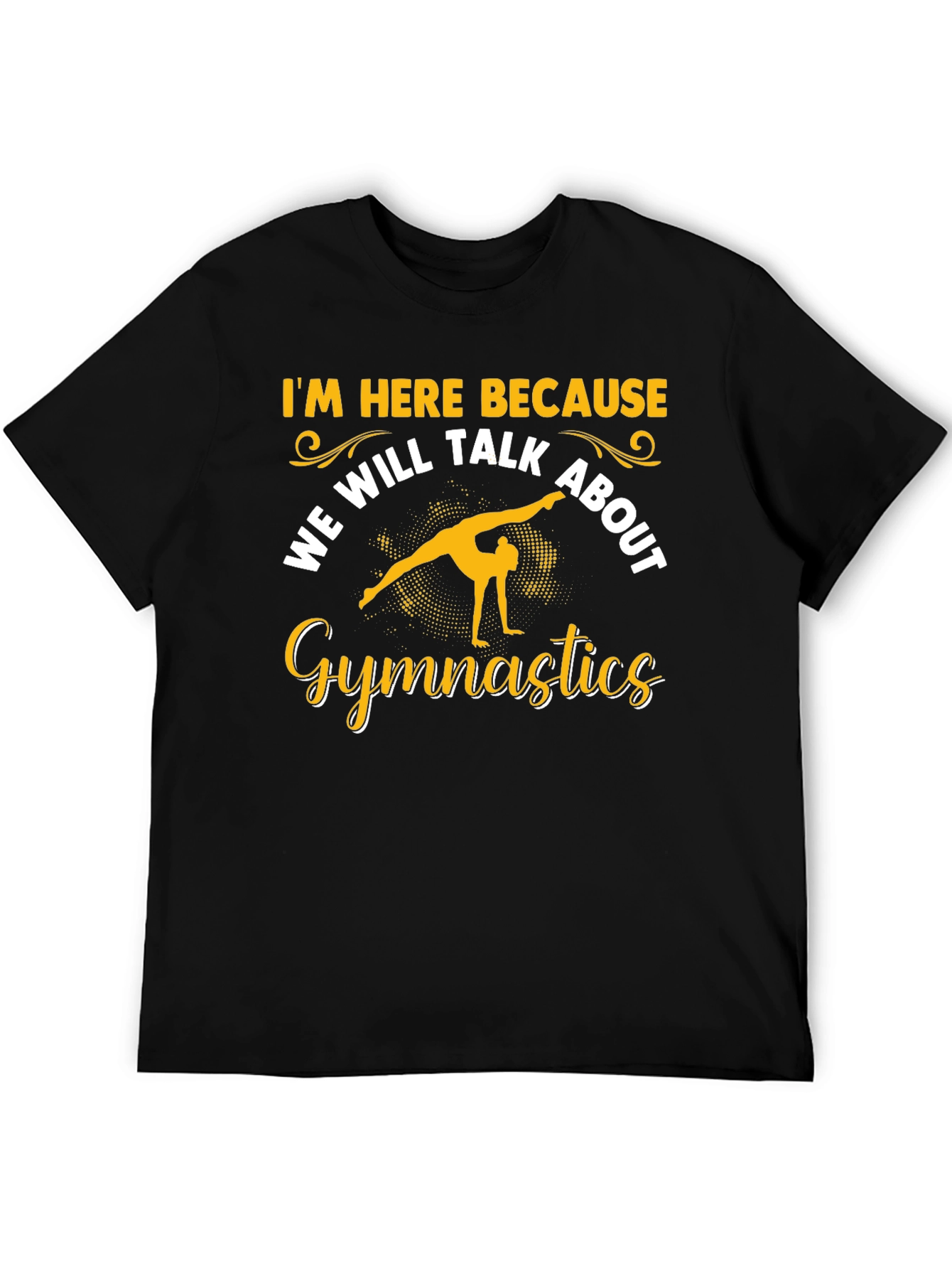 Gymnastics T-Shirt: Im Here Because...