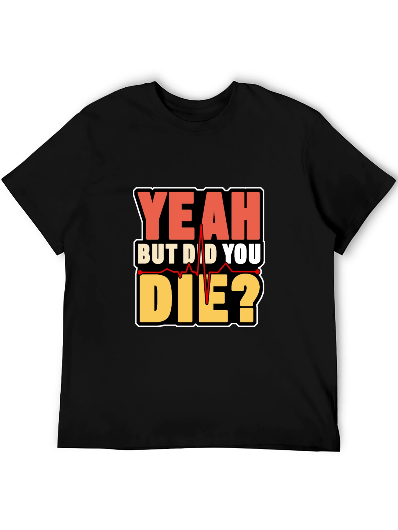 Yeah But Did You Die? Graphic T-Shirt