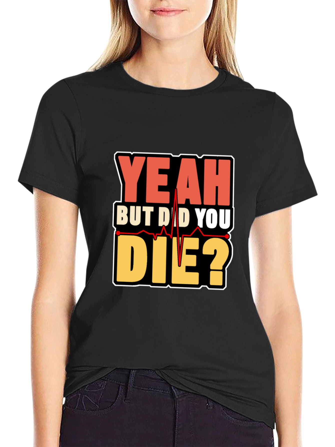 Yeah But Did You Die? Graphic T-Shirt