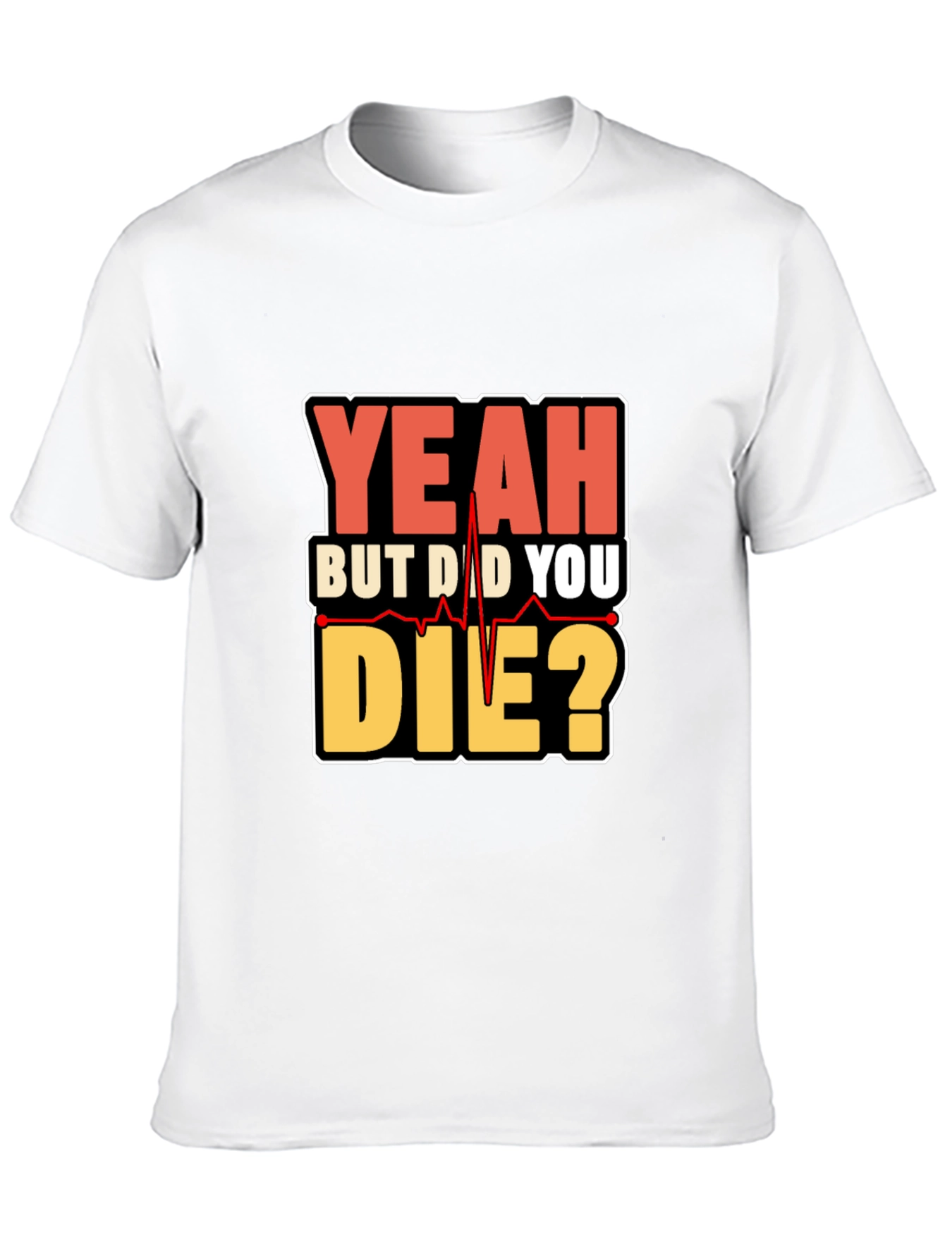 Yeah But Did You Die? Graphic T-Shirt