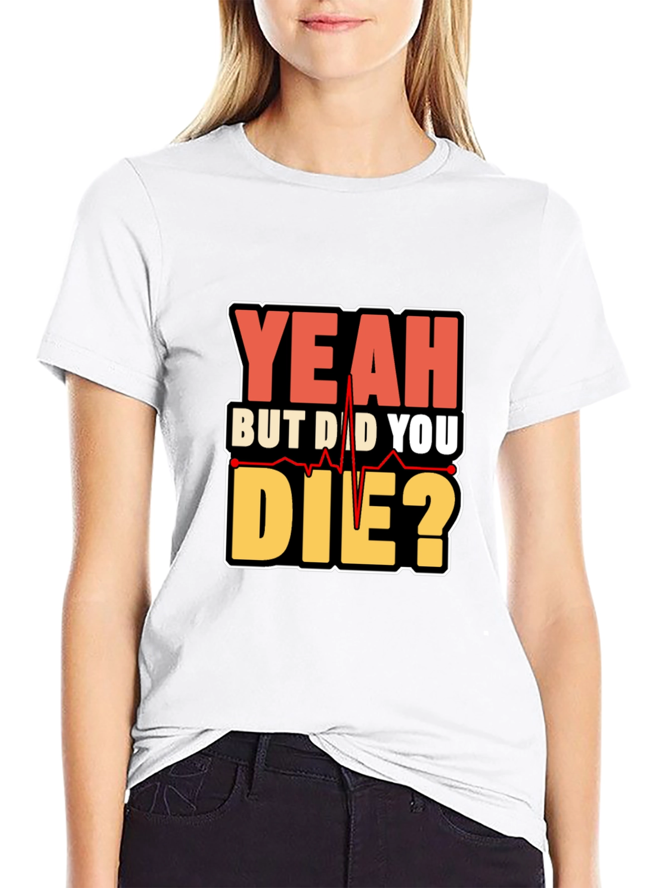 Yeah But Did You Die? Graphic T-Shirt