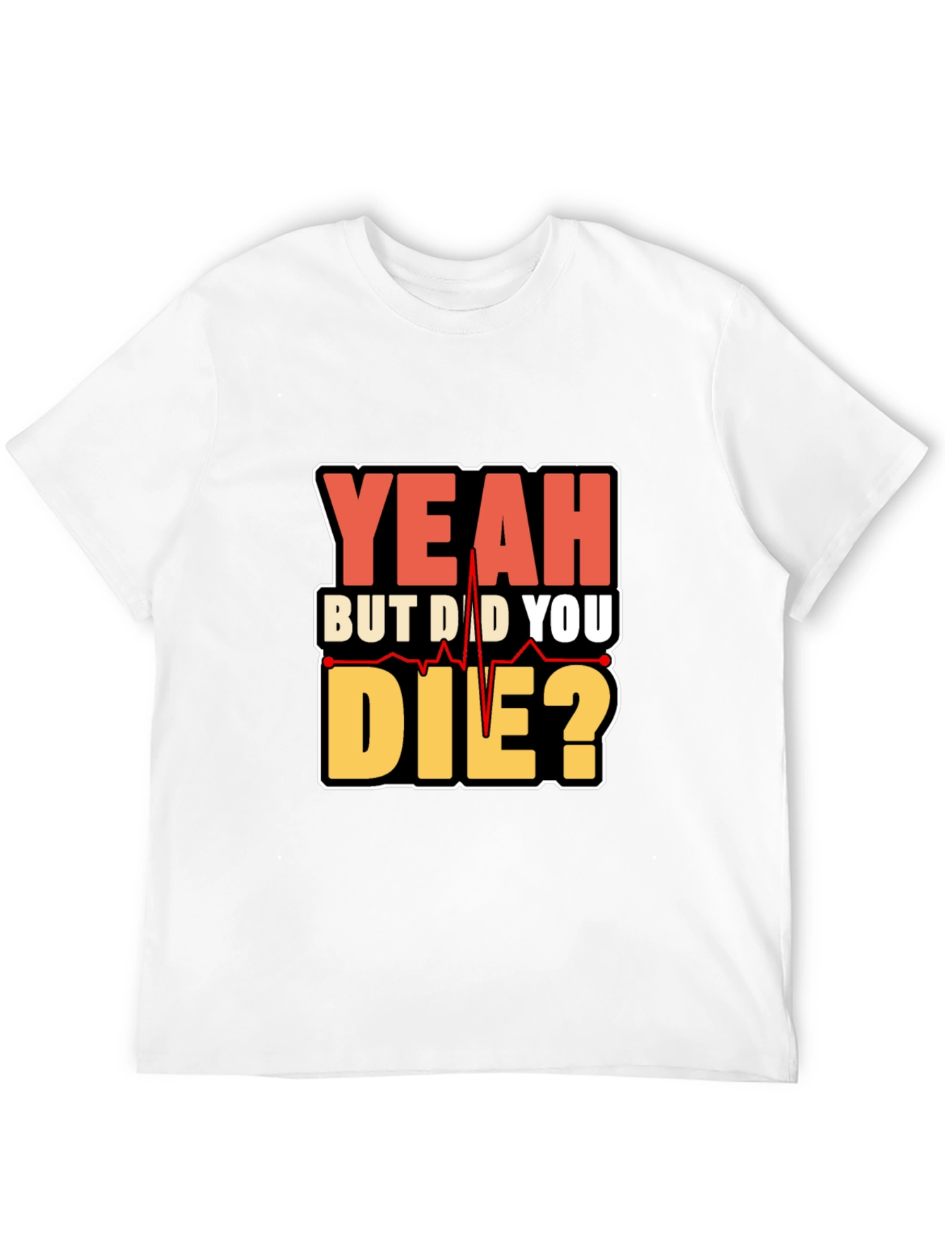 Yeah But Did You Die? Graphic T-Shirt