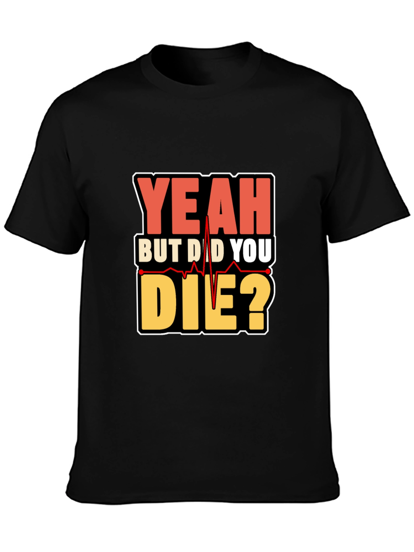 Yeah But Did You Die? Graphic T-Shirt