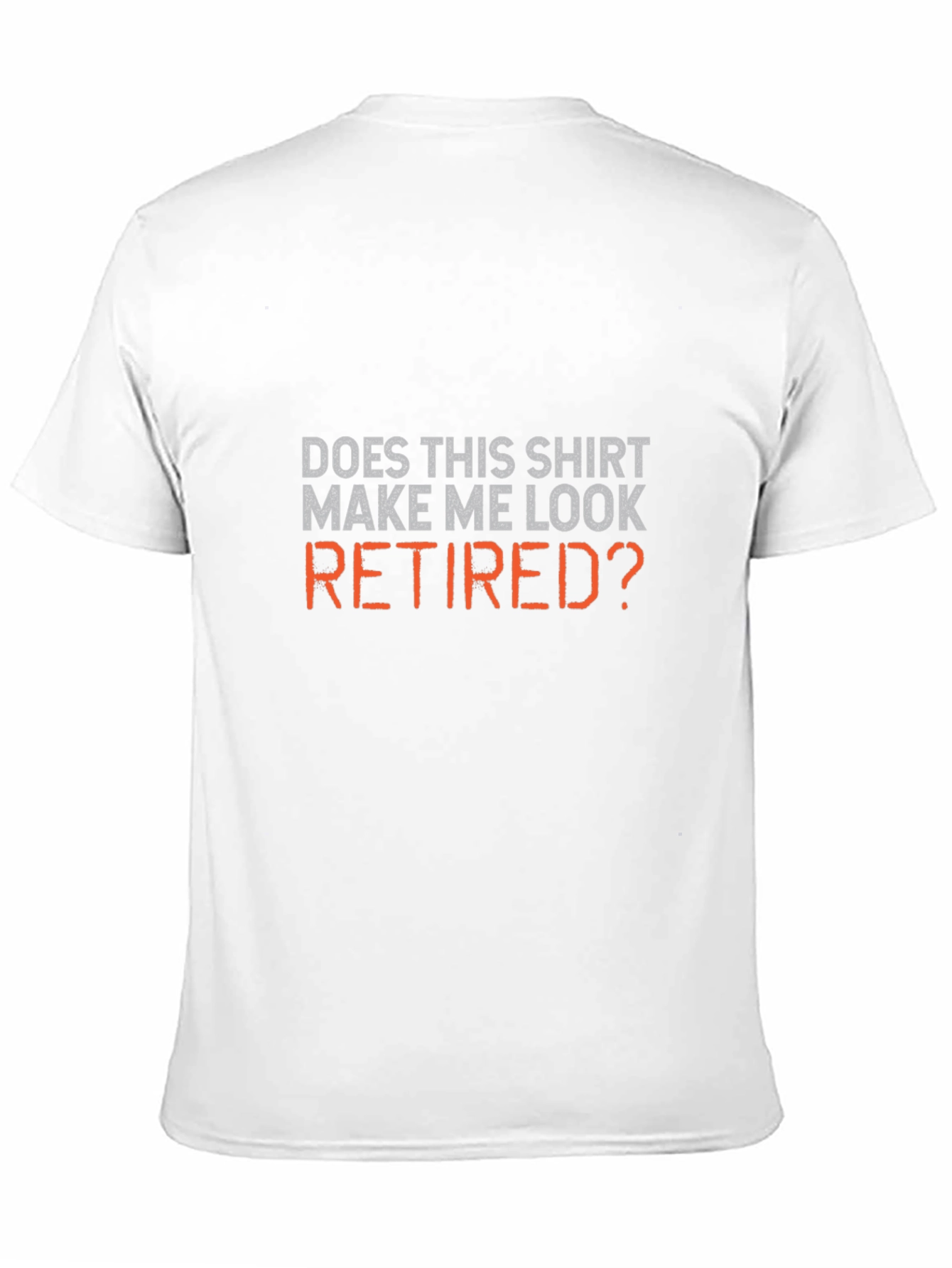 Does This Shirt Make Me Look Retired? T-Shirt