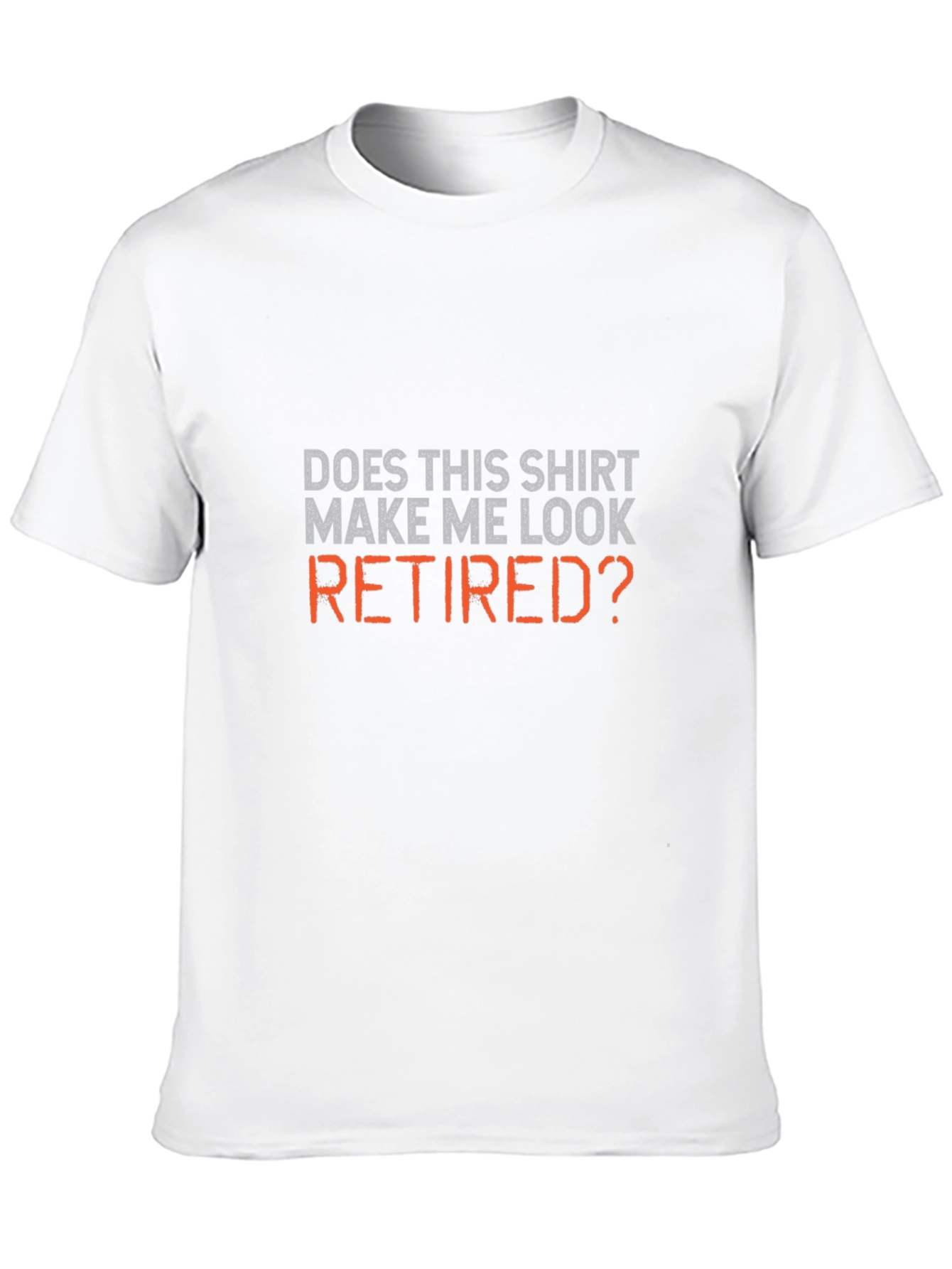 Does This Shirt Make Me Look Retired? T-Shirt