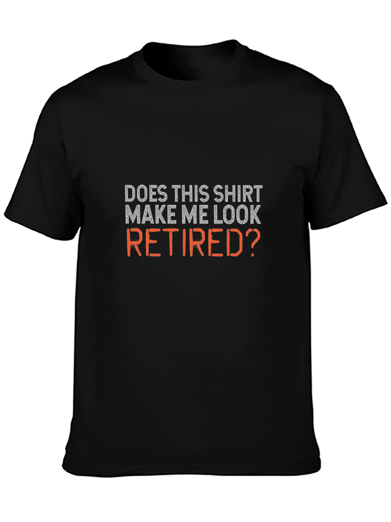 Does This Shirt Make Me Look Retired? T-Shirt