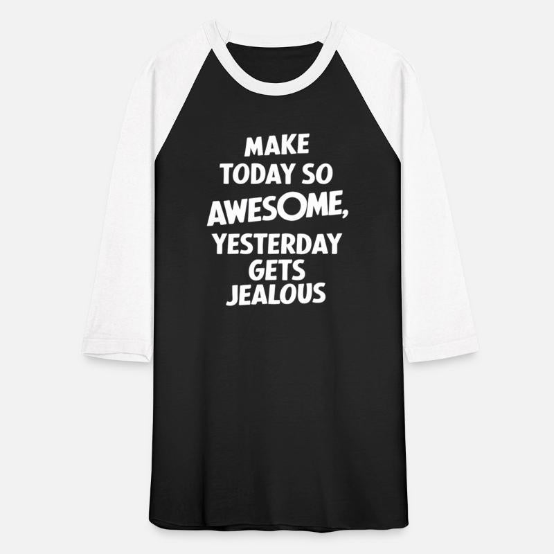 Make Today So Awesome Yesterday Gets Jealous