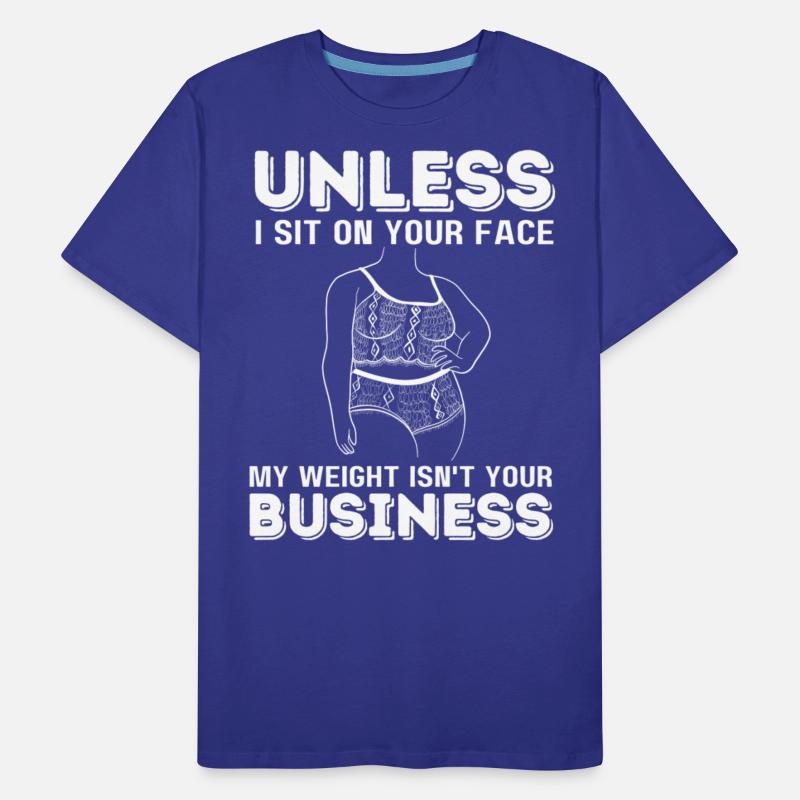 Unless I Sit On Your Face My Weight Isn't Your Bus