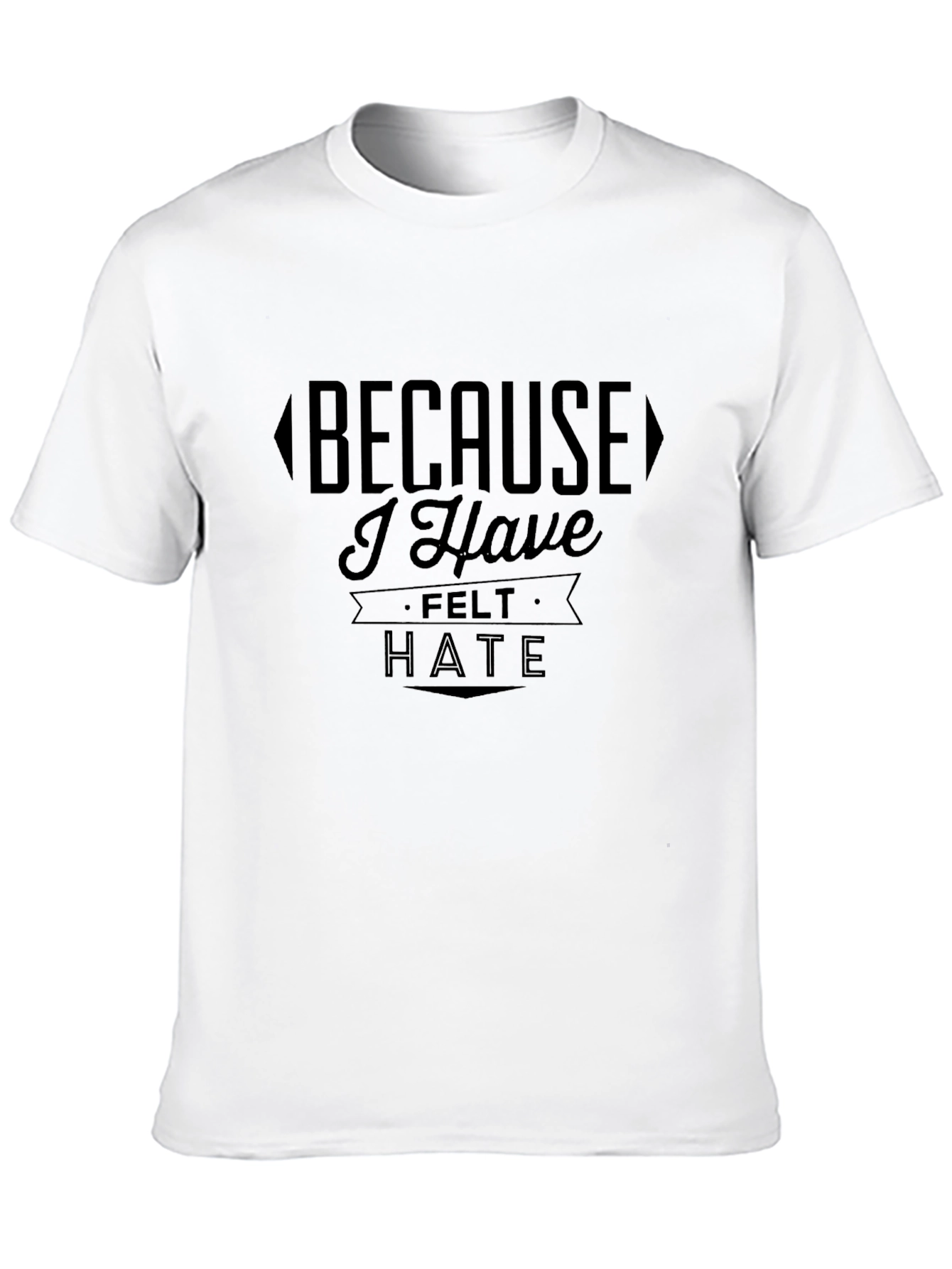 Because I Have Felt Hate T-Shirt